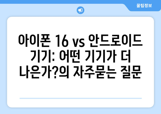 아이폰 16 vs 안드로이드 기기: 어떤 기기가 더 나은가?