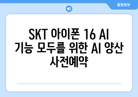 SKT 아이폰 16 AI 기능 모두를 위한 AI 양산 사전예약