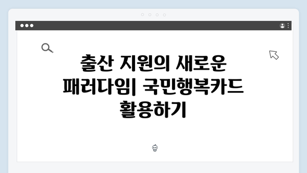 출산 가정을 위한 정부지원, 국민행복카드로 한 번에!