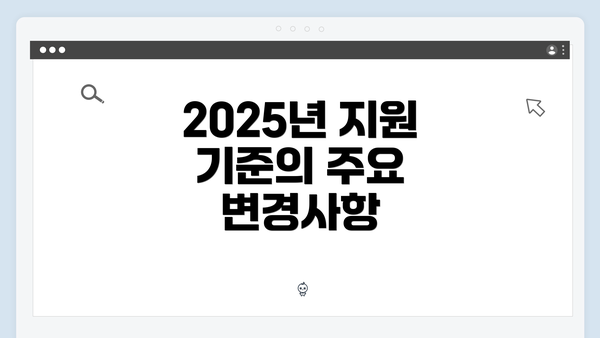 2025년 지원 기준의 주요 변경사항