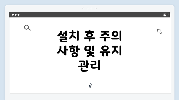 설치 후 주의 사항 및 유지 관리