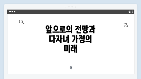 앞으로의 전망과 다자녀 가정의 미래