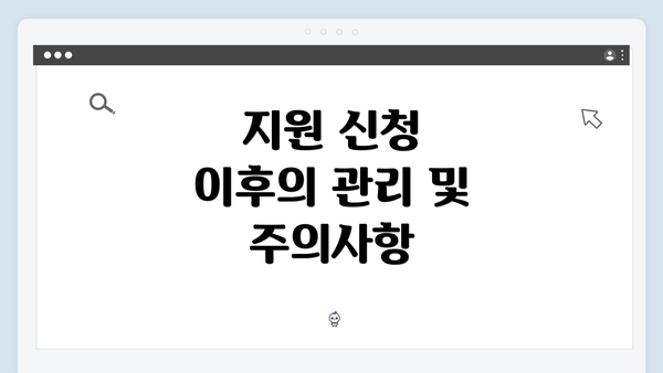지원 신청 이후의 관리 및 주의사항