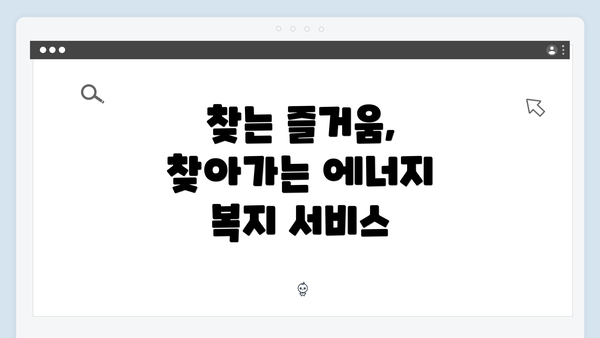 찾는 즐거움, 찾아가는 에너지 복지 서비스