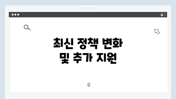 최신 정책 변화 및 추가 지원