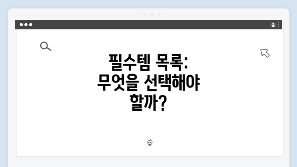 필수템 목록: 무엇을 선택해야 할까?