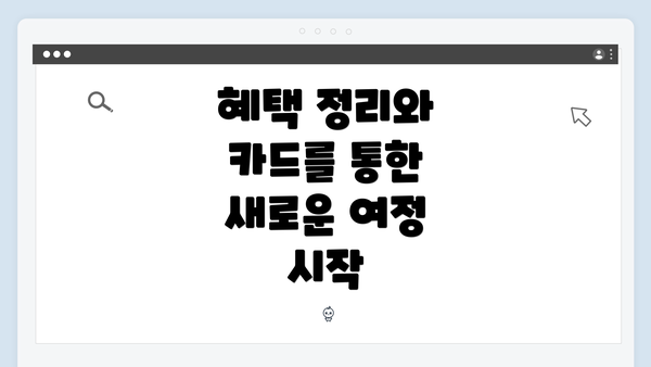 혜택 정리와 카드를 통한 새로운 여정 시작