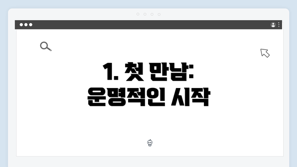 1. 첫 만남: 운명적인 시작