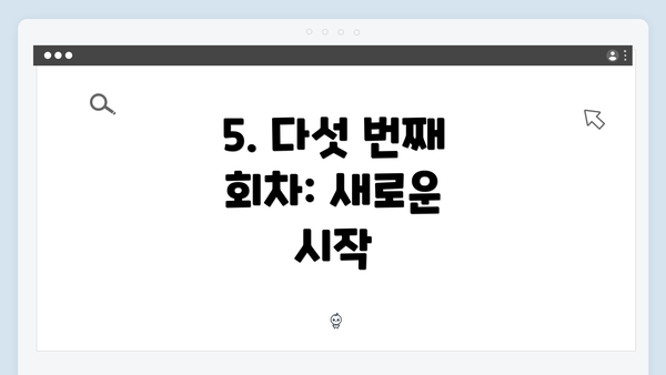 5. 다섯 번째 회차: 새로운 시작