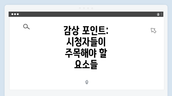 감상 포인트: 시청자들이 주목해야 할 요소들