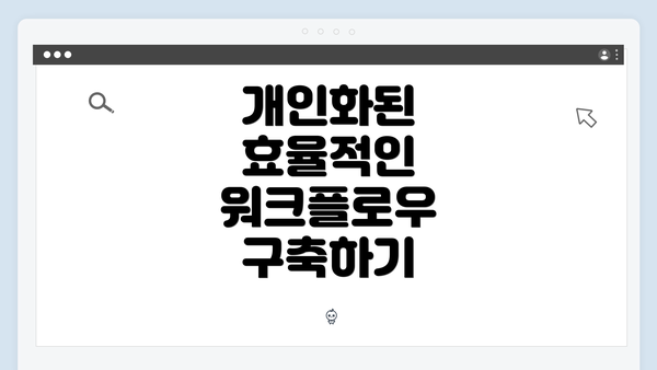 개인화된 효율적인 워크플로우 구축하기