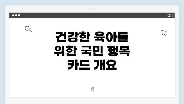 건강한 육아를 위한 국민 행복 카드 개요
