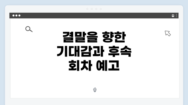 결말을 향한 기대감과 후속 회차 예고