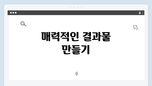 매력적인 결과물 만들기