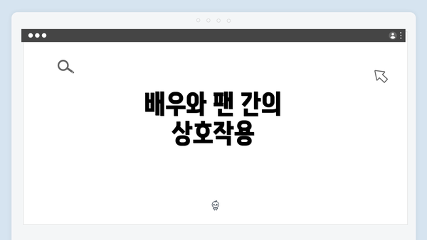 배우와 팬 간의 상호작용