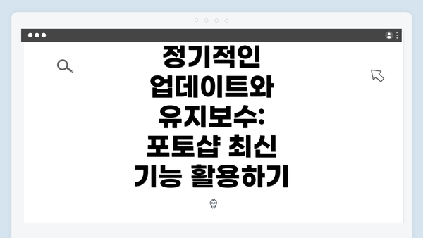 정기적인 업데이트와 유지보수: 포토샵 최신 기능 활용하기