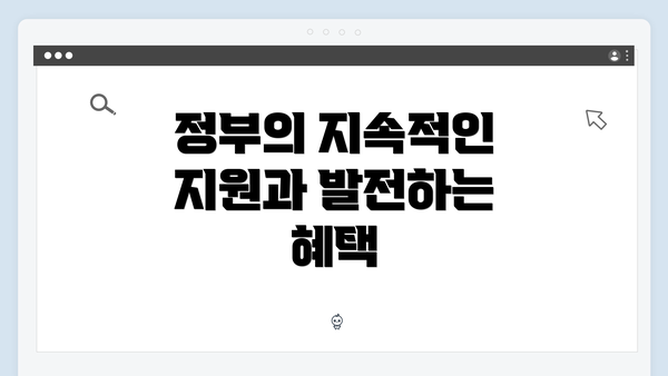 정부의 지속적인 지원과 발전하는 혜택