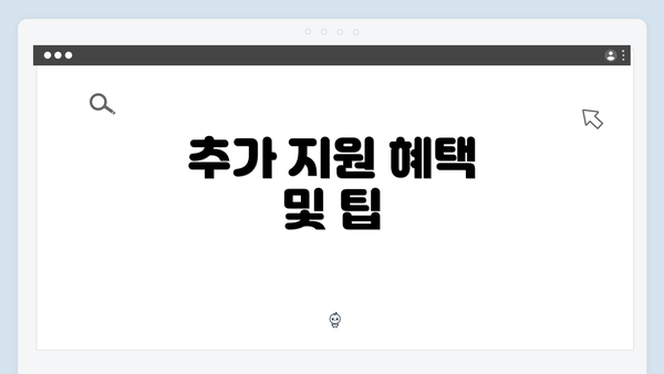 추가 지원 혜택 및 팁