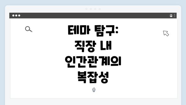 테마 탐구: 직장 내 인간관계의 복잡성