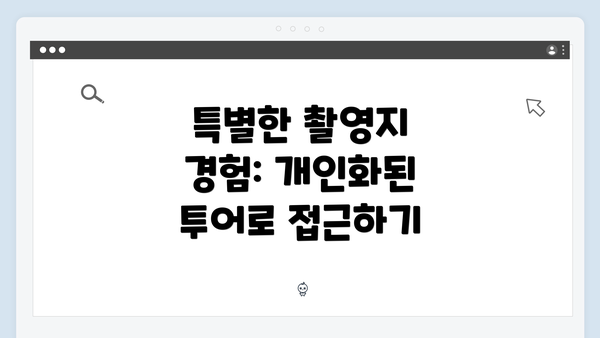 특별한 촬영지 경험: 개인화된 투어로 접근하기