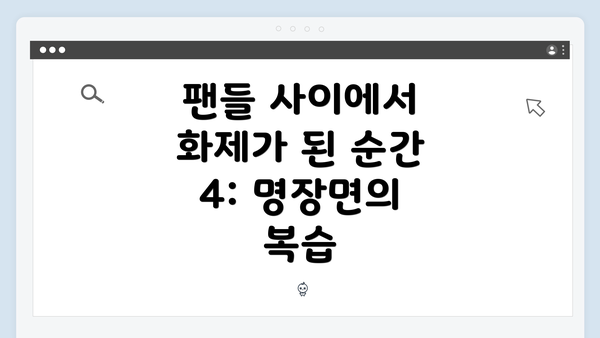 팬들 사이에서 화제가 된 순간 4: 명장면의 복습