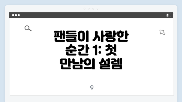 팬들이 사랑한 순간 1: 첫 만남의 설렘