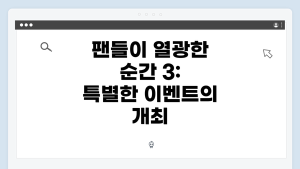 팬들이 열광한 순간 3: 특별한 이벤트의 개최