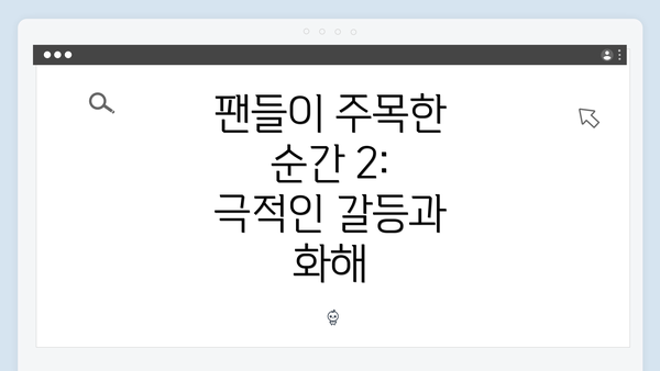 팬들이 주목한 순간 2: 극적인 갈등과 화해