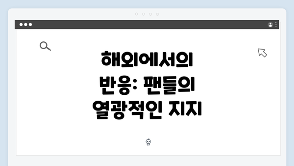 해외에서의 반응: 팬들의 열광적인 지지