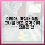 평온하던 이영애의 폭발, 그 극적인 변화의 이유는?