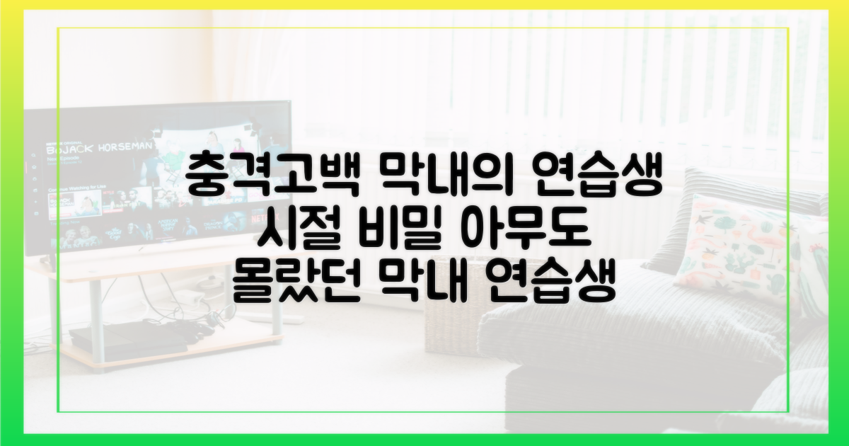 막내 시절 연습 비화를 들어보세요.