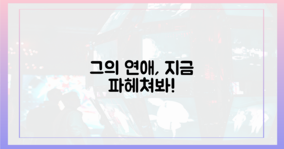 지금, 그의 연애를 파헤쳐봐!