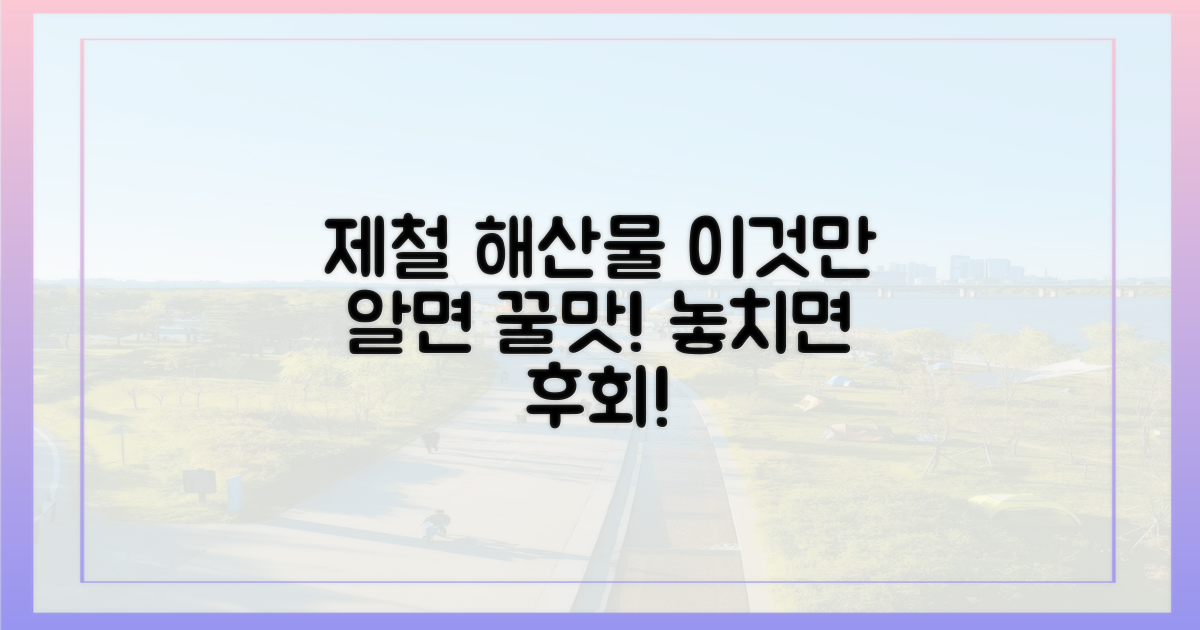 제철 수산물로 맛을 더하세요!