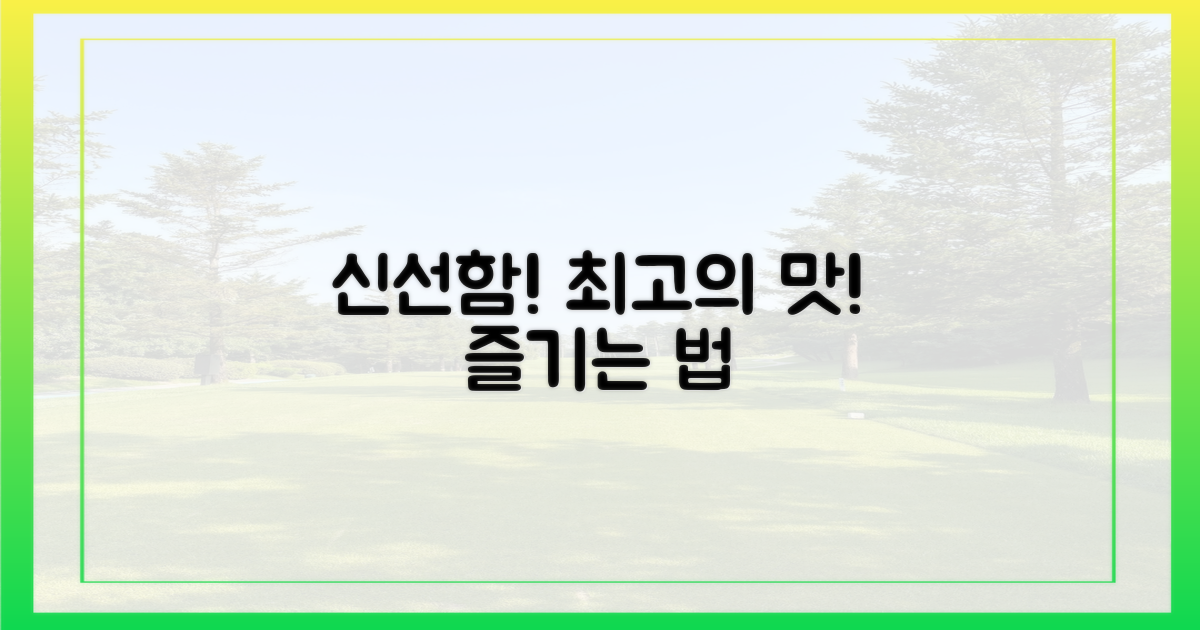 신선함 가득! 최고의 맛을 즐기는 법