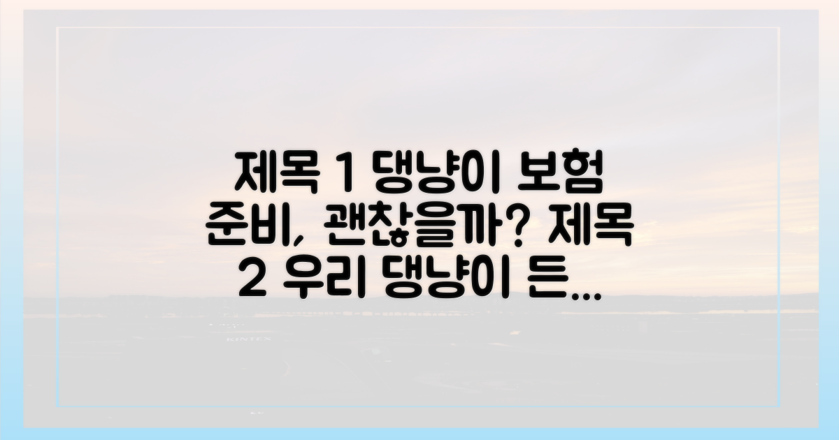 우리 집 댕냥이들, 든든한 보험 준비, 괜찮을까요?