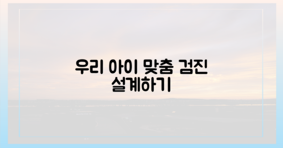 우리 아이 맞춤 검진 설계