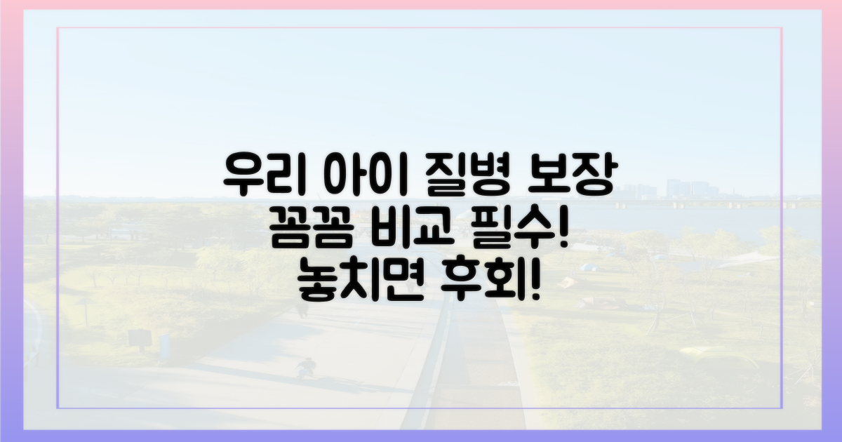 우리 아이 질환별 보장, 꼼꼼히 비교!