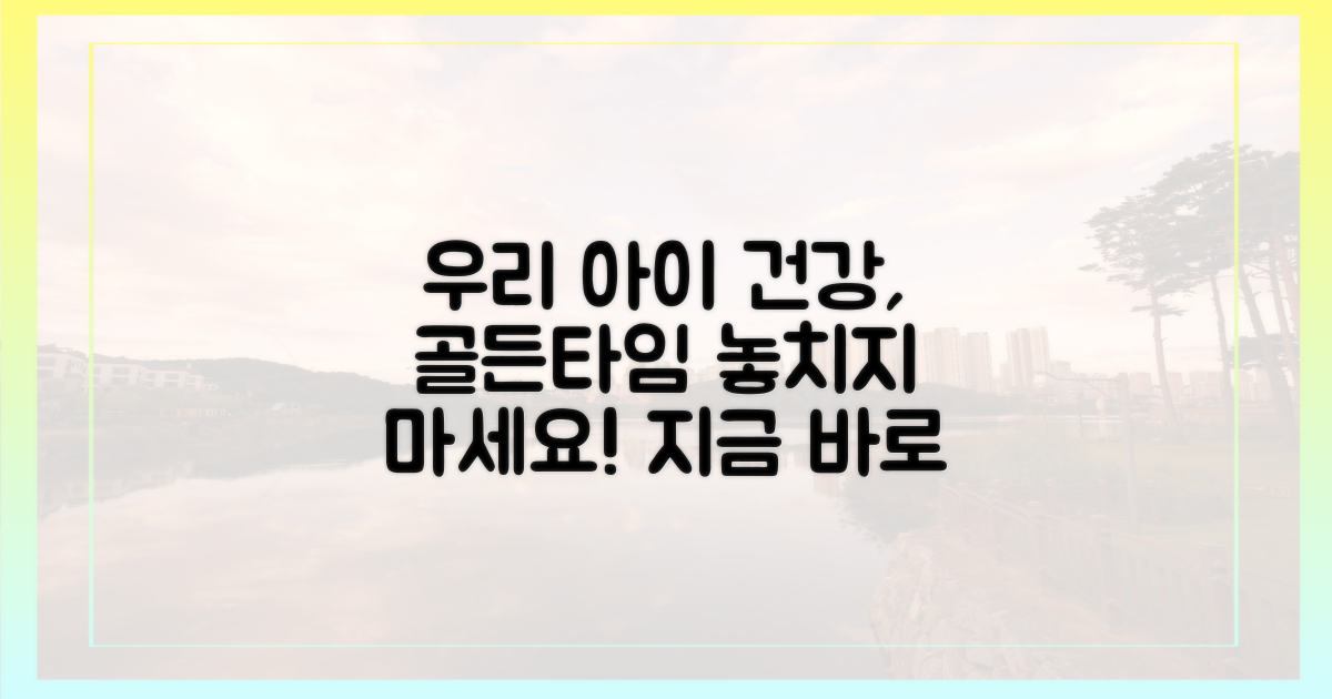 우리 아이 건강, 지금 지키세요.