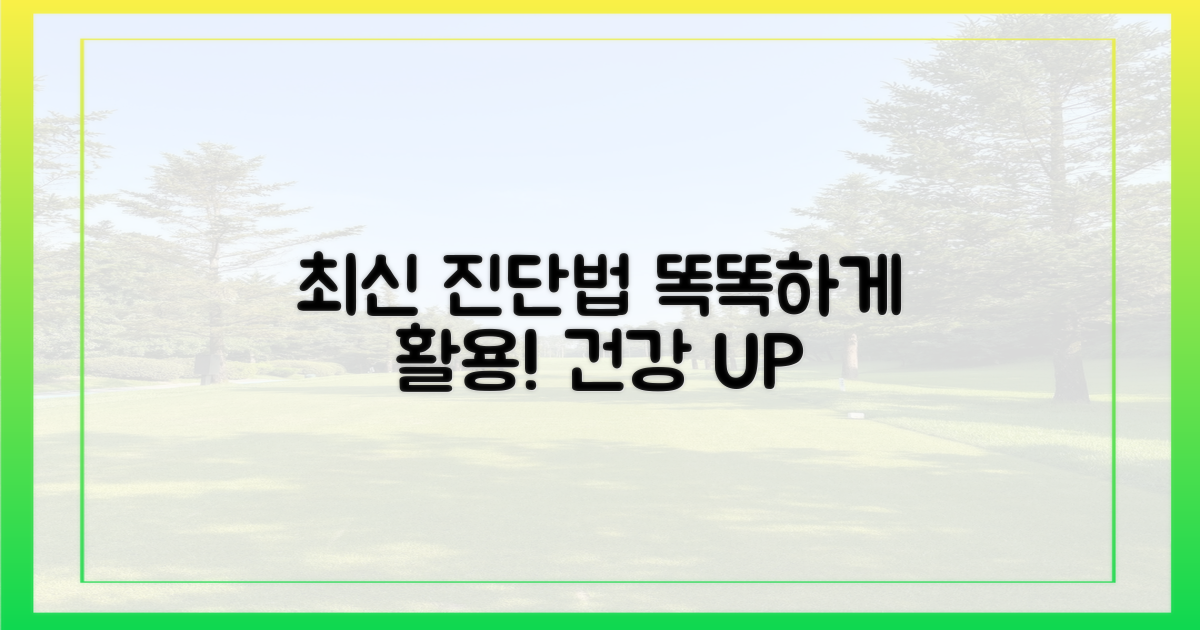 최신 진단법, 똑똑하게 활용하세요