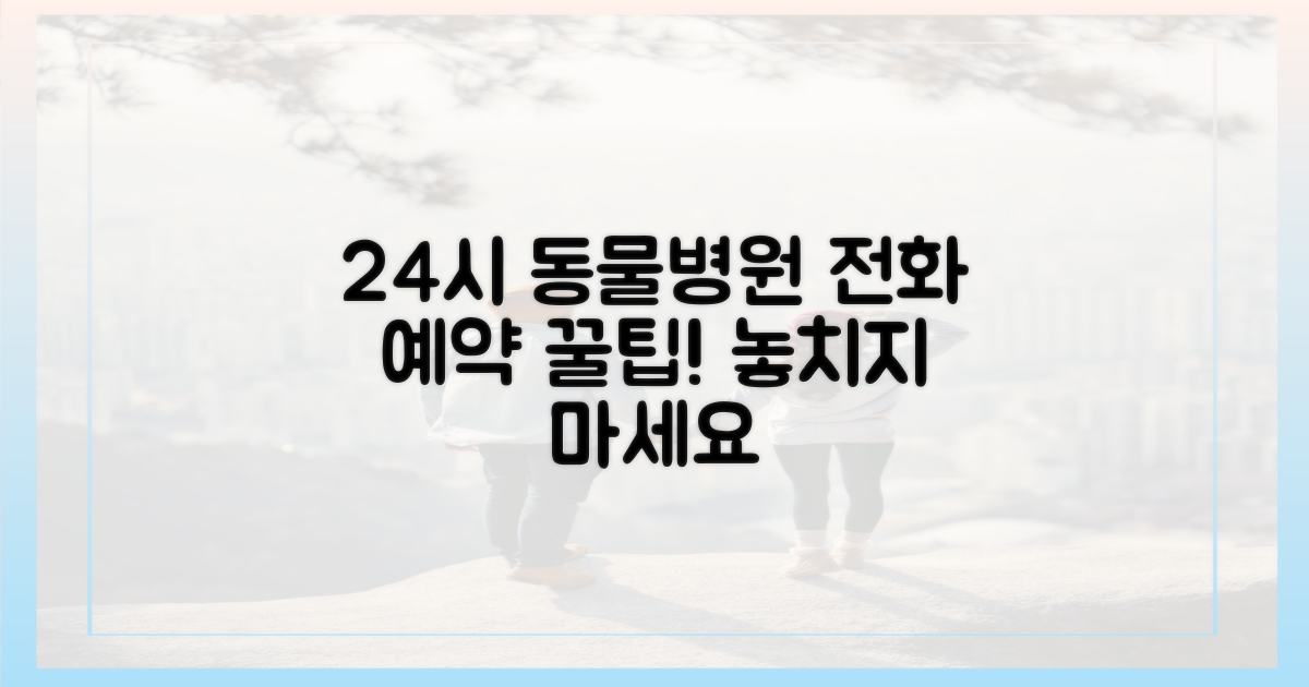 24시 동물병원, 전화 예약 팁