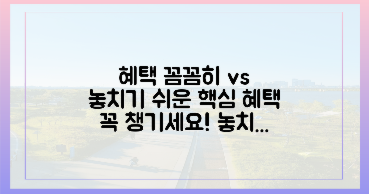 혜택 꼼꼼히 vs 놓치기 쉬운