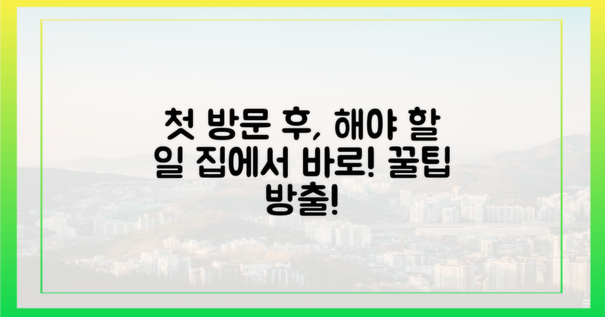 첫 방문 후, 집에서 할 일