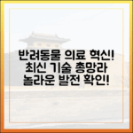 최신 반려동물 의료 기술, 어디까지 발전했을까?