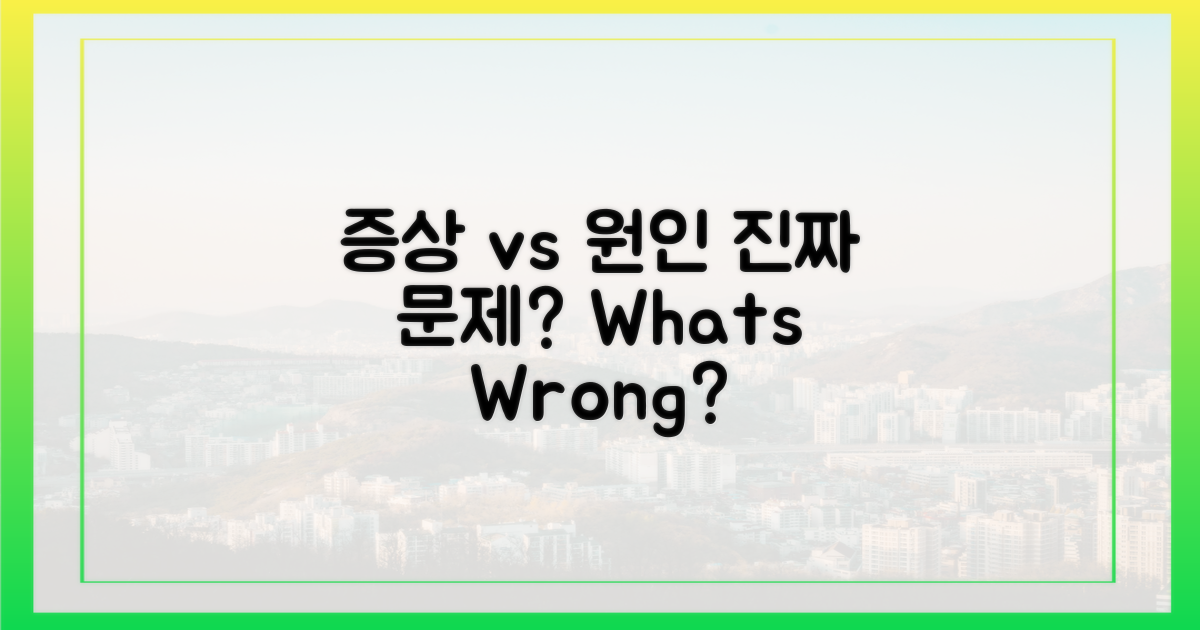 증상 vs 원인: 무엇이 문제인가?