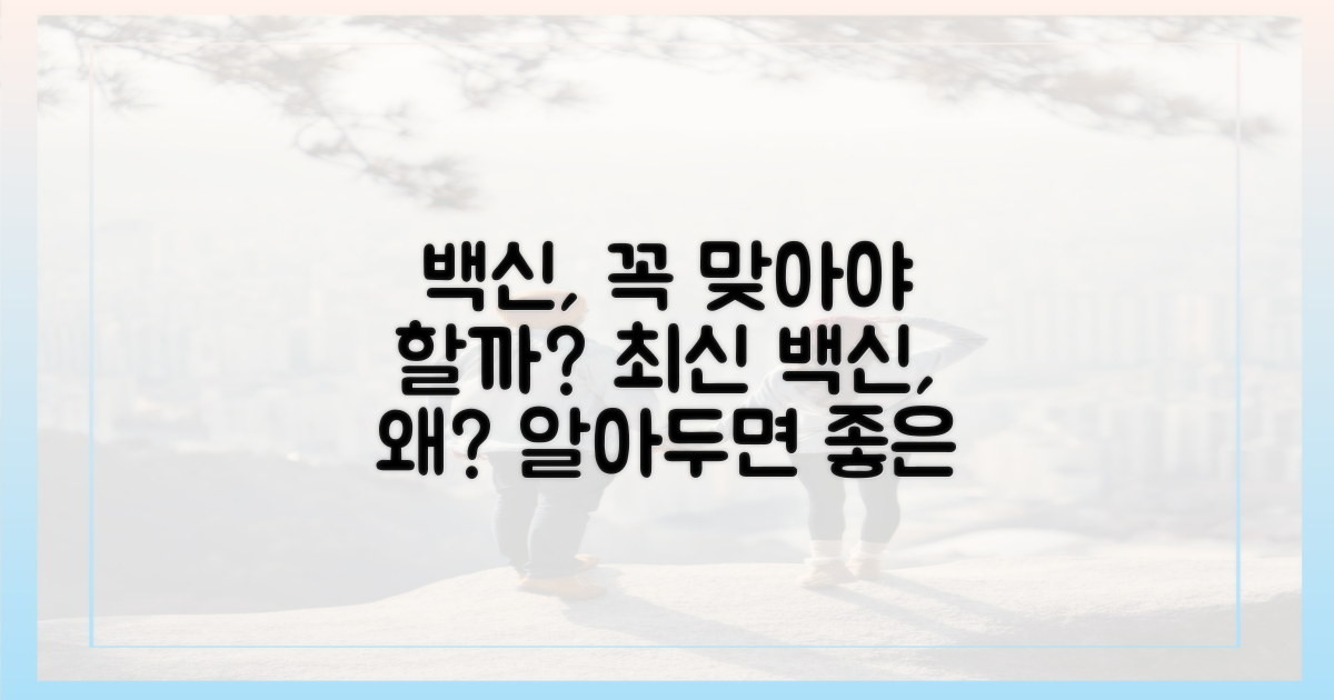 최신 백신, 왜 꼭 맞아야 할까?