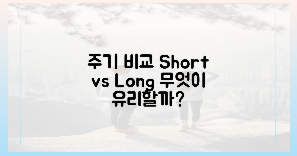 짧은 주기 vs 긴 주기 비교