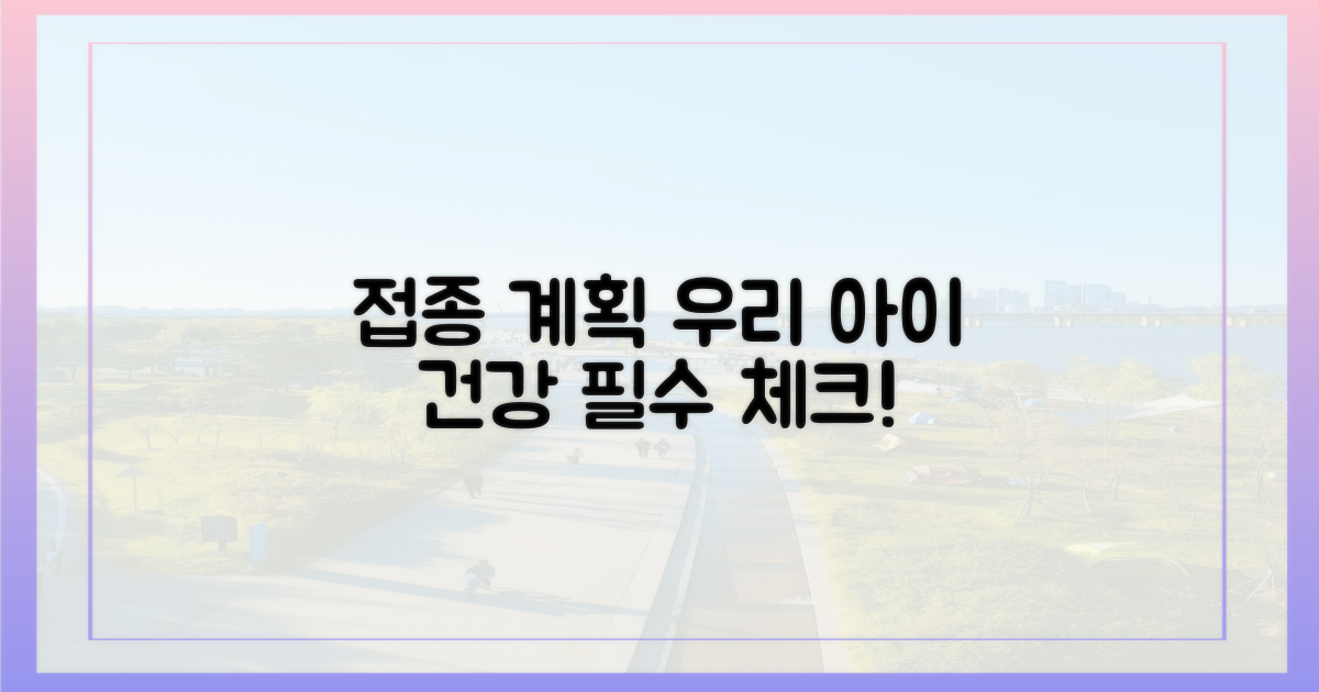 우리 아이 접종 계획 세우세요