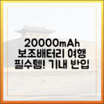 여행 고수처럼 20000mAh 보조배터리 챙기기: 기내 반입부터 활용법까지