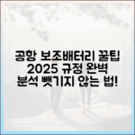 공항에서 보조배터리 뺏기지 않는 법: 2025년 규정 완벽 분석