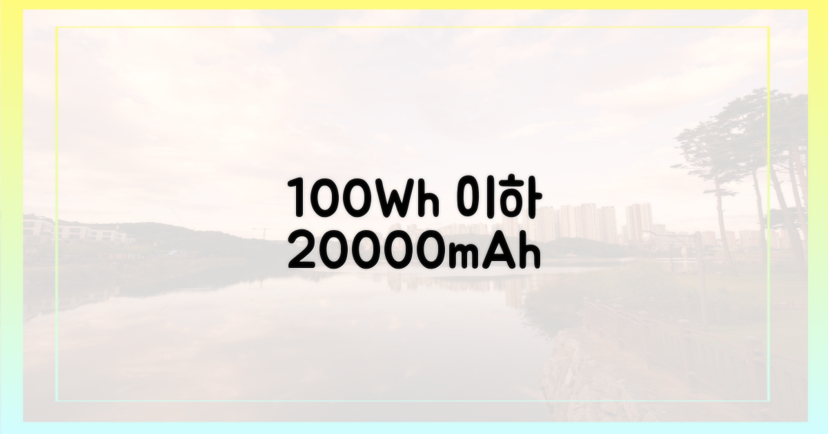 20000mAh, 100Wh 이하 조건